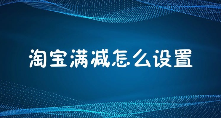 淘宝满减活动怎么设置？.jpg