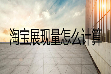 淘宝展现量怎么计算?从哪些方面计算?