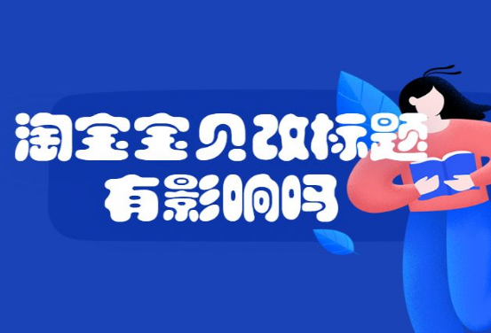 淘宝宝贝改标题有影响吗？淘宝宝贝改标题有什么影响？