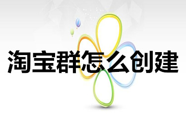 淘宝群怎么创建?有什么作用?