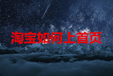 淘宝如何上首页?有哪些位置可以上? 淘宝如何上首页?有哪些位置可以上?
