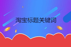 淘宝标题关键字如何组合？组合关键词需要注意什么？